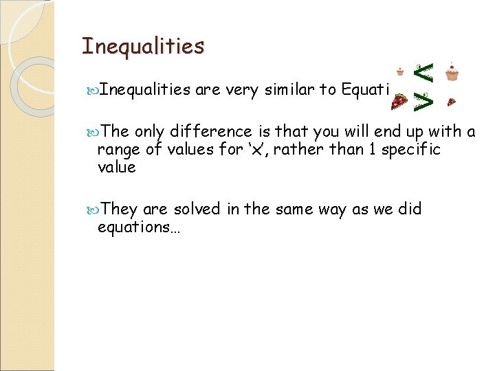 Inequalities are very similar to Equations The only difference is that you will end