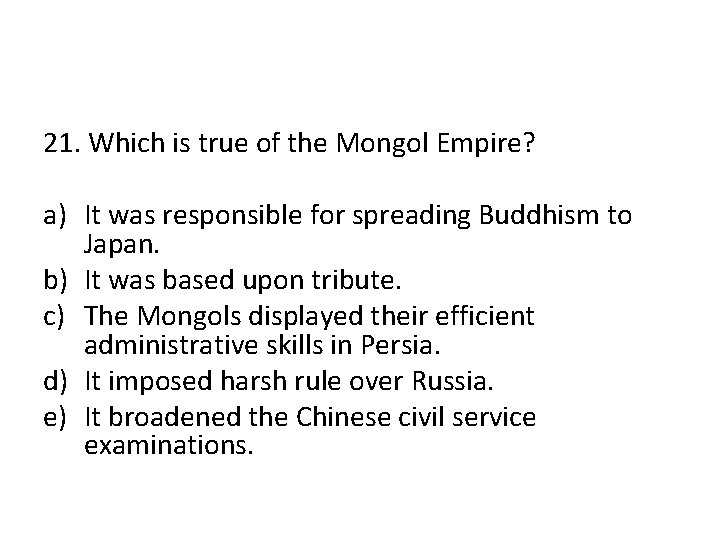 21. Which is true of the Mongol Empire? a) It was responsible for spreading