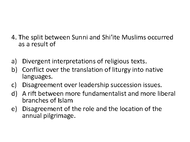 4. The split between Sunni and Shi’ite Muslims occurred as a result of a)