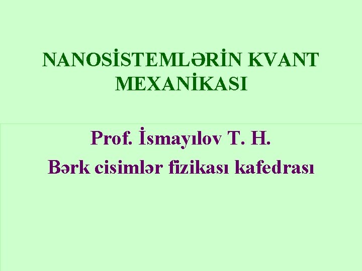 NANOSİSTEMLƏRİN KVANT MEXANİKASI Prof. İsmayılov T. H. Bərk cisimlər fizikası kafedrası 