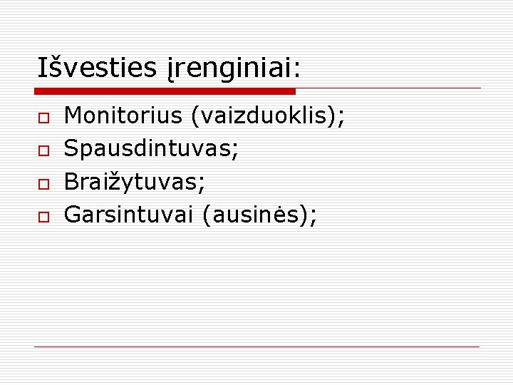 Išvesties įrenginiai: o o Monitorius (vaizduoklis); Spausdintuvas; Braižytuvas; Garsintuvai (ausinės); 