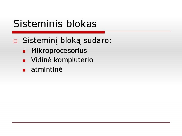 Sisteminis blokas o Sisteminį bloką sudaro: n n n Mikroprocesorius Vidinė kompiuterio atmintinė 