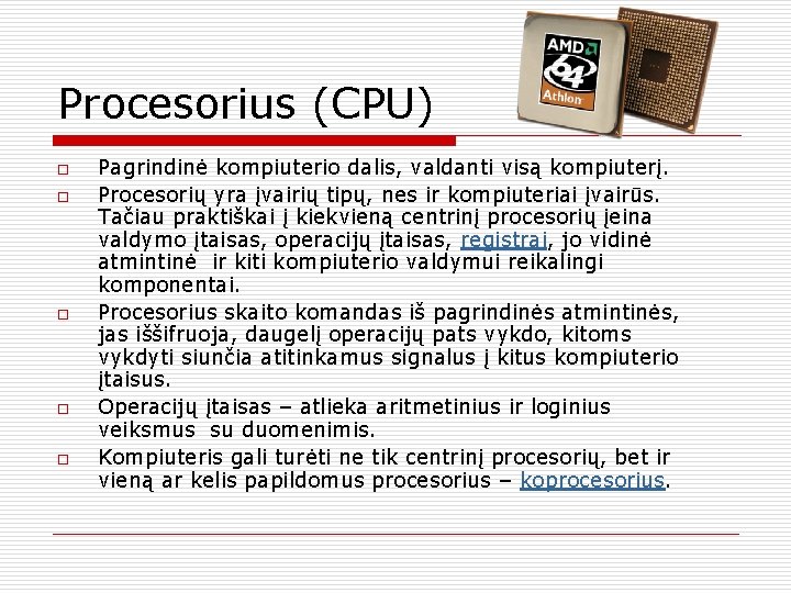 Procesorius (CPU) o o o Pagrindinė kompiuterio dalis, valdanti visą kompiuterį. Procesorių yra įvairių