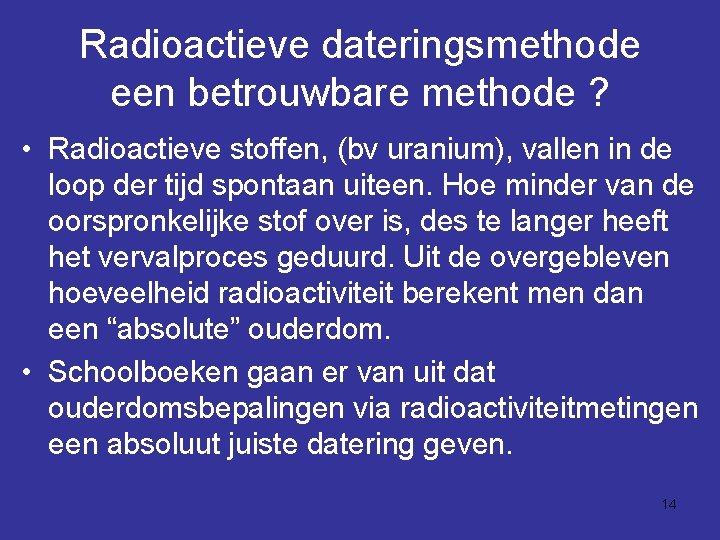 Radioactieve dateringsmethode een betrouwbare methode ? • Radioactieve stoffen, (bv uranium), vallen in de