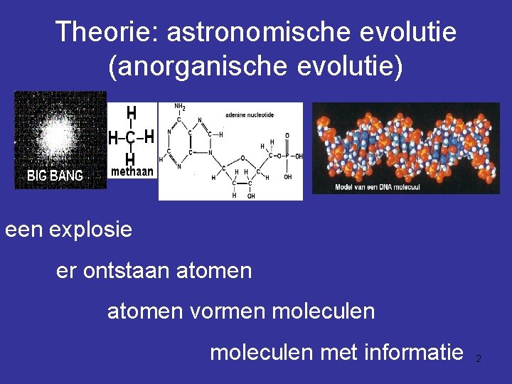 Theorie: astronomische evolutie (anorganische evolutie) een explosie er ontstaan atomen vormen moleculen met informatie