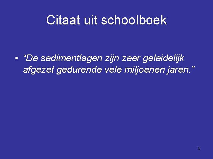 Citaat uit schoolboek • “De sedimentlagen zijn zeer geleidelijk afgezet gedurende vele miljoenen jaren.