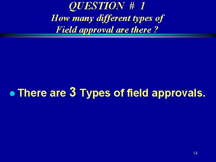 QUESTION # 1 How many different types of Field approval are there ? l