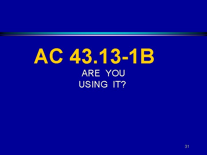 AC 43. 13 -1 B ARE YOU USING IT? 31 