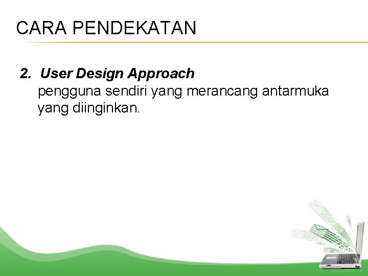 CARA PENDEKATAN 2. User Design Approach pengguna sendiri yang merancang antarmuka yang diinginkan. 