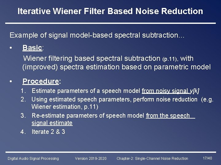 Iterative Wiener Filter Based Noise Reduction Example of signal model-based spectral subtraction… • Basic: