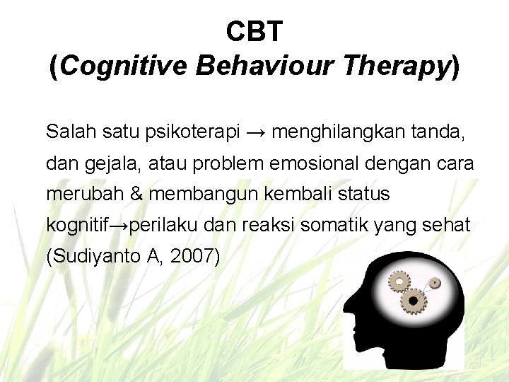 CBT (Cognitive Behaviour Therapy) Salah satu psikoterapi → menghilangkan tanda, dan gejala, atau problem