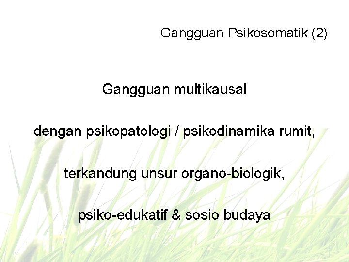 Gangguan Psikosomatik (2) Gangguan multikausal dengan psikopatologi / psikodinamika rumit, terkandung unsur organo-biologik, psiko-edukatif