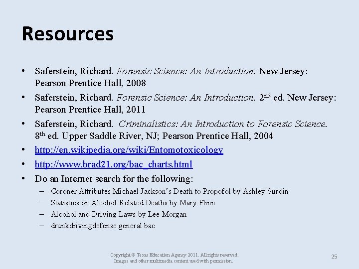 Resources • Saferstein, Richard. Forensic Science: An Introduction. New Jersey: Pearson Prentice Hall, 2008