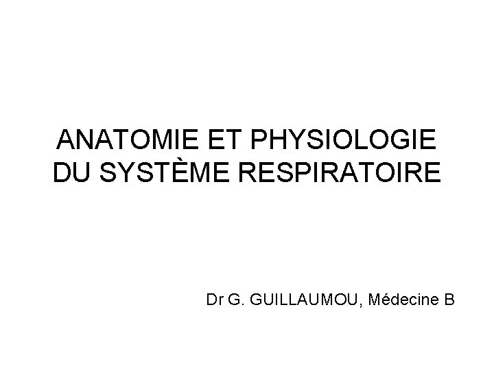 ANATOMIE ET PHYSIOLOGIE DU SYSTÈME RESPIRATOIRE Dr G. GUILLAUMOU, Médecine B 