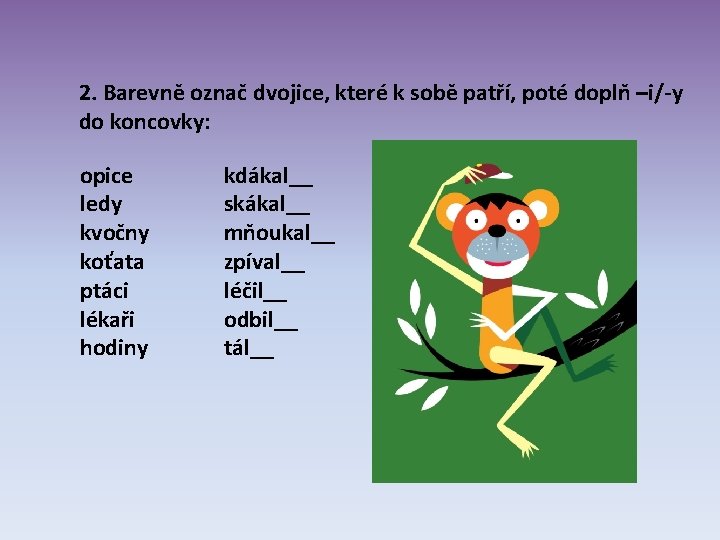 2. Barevně označ dvojice, které k sobě patří, poté doplň –i/-y do koncovky: opice 2. Barevně označ dvojice, které k sobě patří, poté doplň –i/-y do koncovky: opice