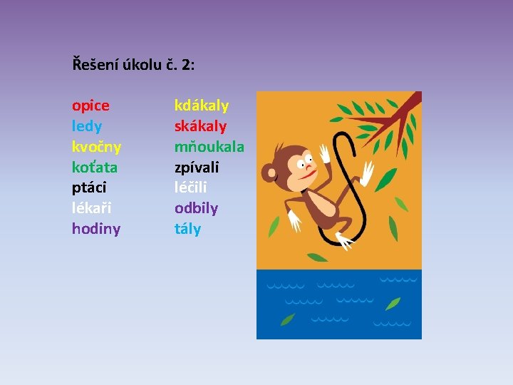 Řešení úkolu č. 2: opice ledy kvočny koťata ptáci lékaři hodiny kdákaly skákaly mňoukala Řešení úkolu č. 2: opice ledy kvočny koťata ptáci lékaři hodiny kdákaly skákaly mňoukala