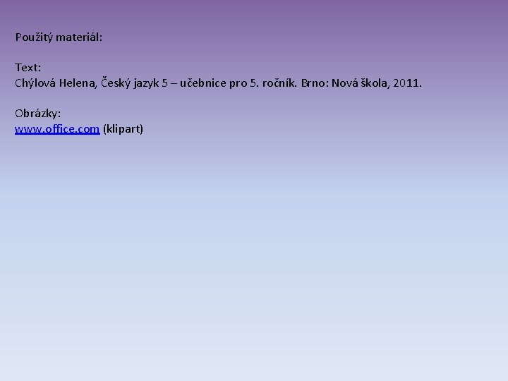 Použitý materiál: Text: Chýlová Helena, Český jazyk 5 – učebnice pro 5. ročník. Brno: Použitý materiál: Text: Chýlová Helena, Český jazyk 5 – učebnice pro 5. ročník. Brno: