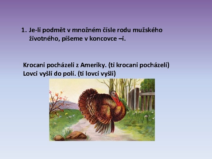 1. Je-li podmět v množném čísle rodu mužského životného, píšeme v koncovce –i. Krocani 1. Je-li podmět v množném čísle rodu mužského životného, píšeme v koncovce –i. Krocani