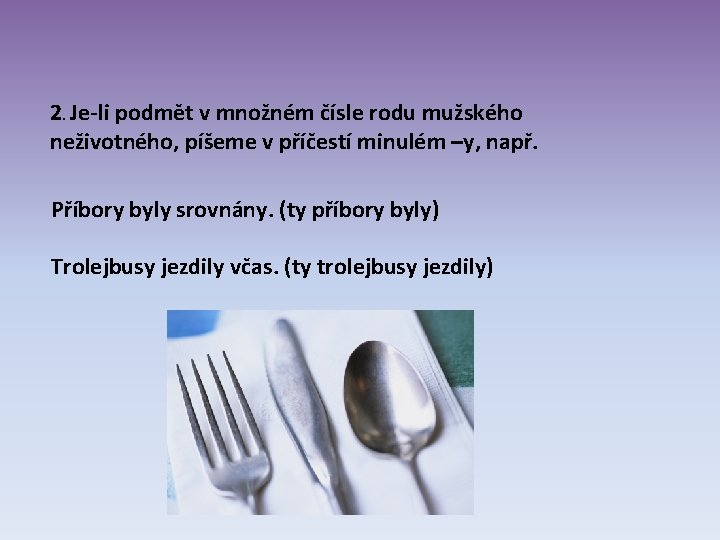 2. Je-li podmět v množném čísle rodu mužského neživotného, píšeme v příčestí minulém –y, 2. Je-li podmět v množném čísle rodu mužského neživotného, píšeme v příčestí minulém –y,