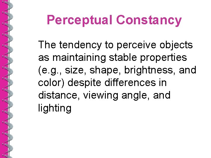 Perceptual Constancy The tendency to perceive objects as maintaining stable properties (e. g. ,