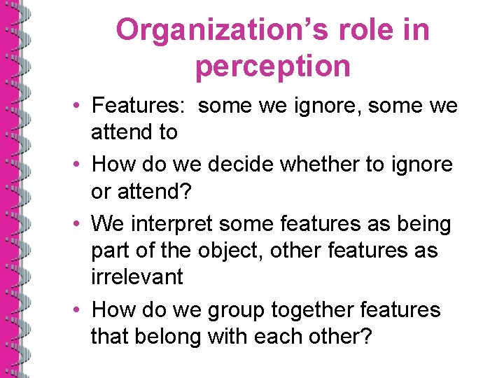 Organization’s role in perception • Features: some we ignore, some we attend to •