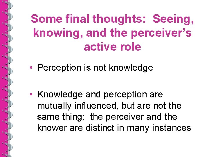 Some final thoughts: Seeing, knowing, and the perceiver’s active role • Perception is not