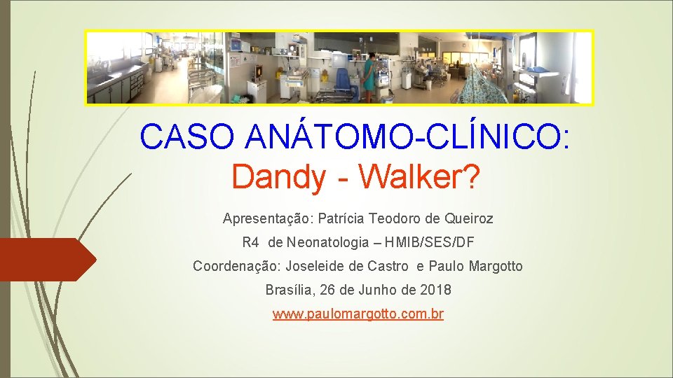 CASO ANÁTOMO-CLÍNICO: Dandy - Walker? Apresentação: Patrícia Teodoro de Queiroz R 4 de Neonatologia