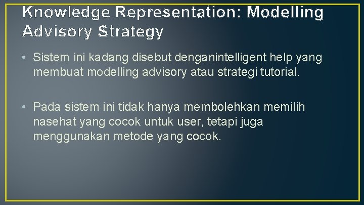 Knowledge Representation: Modelling Advisory Strategy • Sistem ini kadang disebut denganintelligent help yang membuat