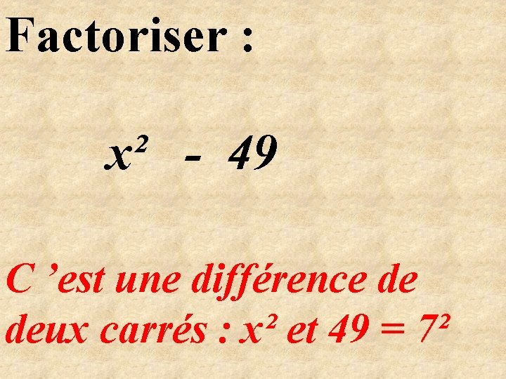 Factoriser : x² - 49 C ’est une différence de deux carrés : x²