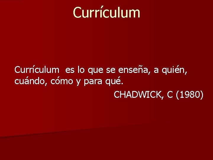 Currículum es lo que se enseña, a quién, cuándo, cómo y para qué. CHADWICK,
