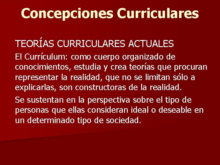 Concepciones Curriculares TEORÍAS CURRICULARES ACTUALES El Currículum: como cuerpo organizado de conocimientos, estudia y