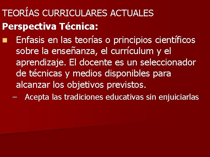 TEORÍAS CURRICULARES ACTUALES Perspectiva Técnica: n Enfasis en las teorías o principios científicos sobre