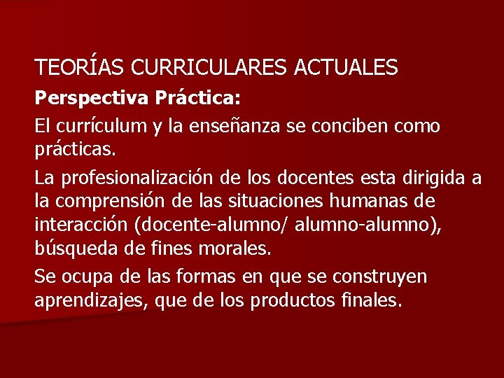 TEORÍAS CURRICULARES ACTUALES Perspectiva Práctica: El currículum y la enseñanza se conciben como prácticas.