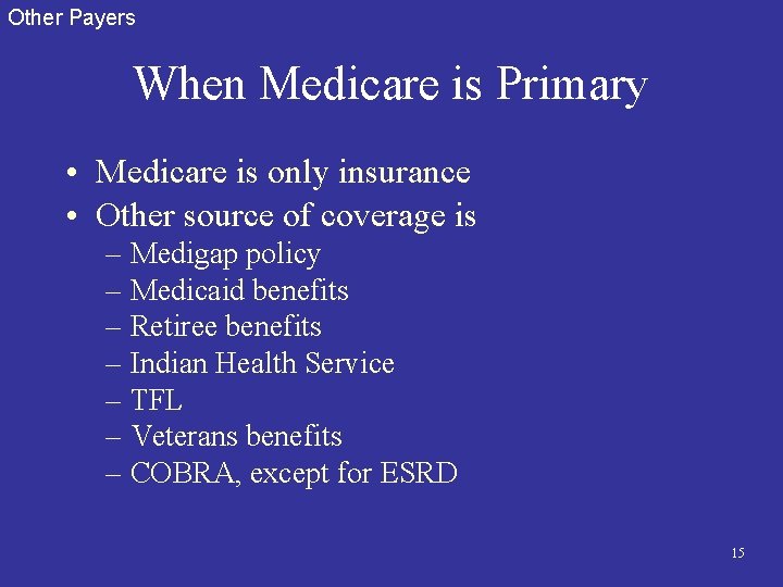 Other Payers When Medicare is Primary • Medicare is only insurance • Other source