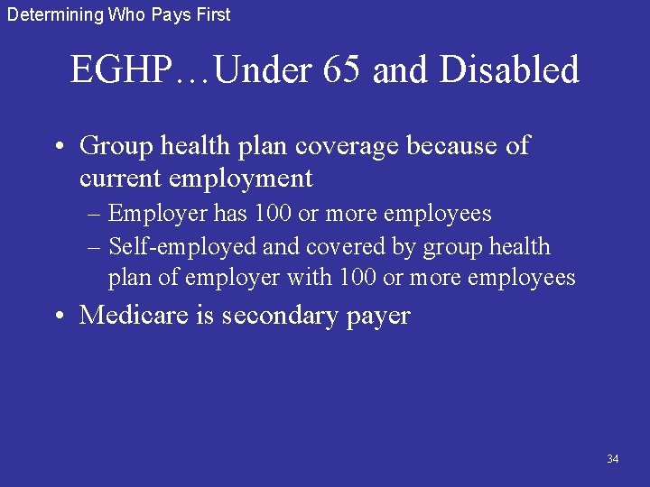 Determining Who Pays First EGHP…Under 65 and Disabled • Group health plan coverage because