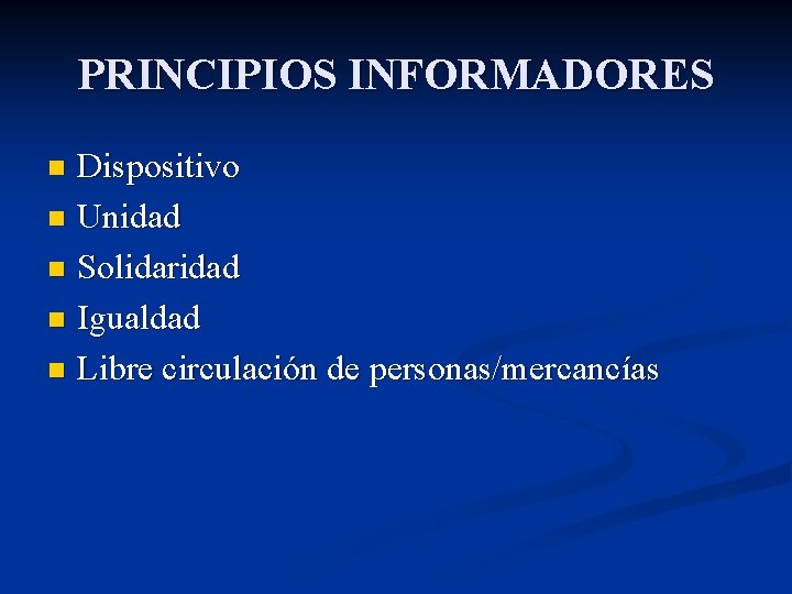 PRINCIPIOS INFORMADORES Dispositivo n Unidad n Solidaridad n Igualdad n Libre circulación de personas/mercancías