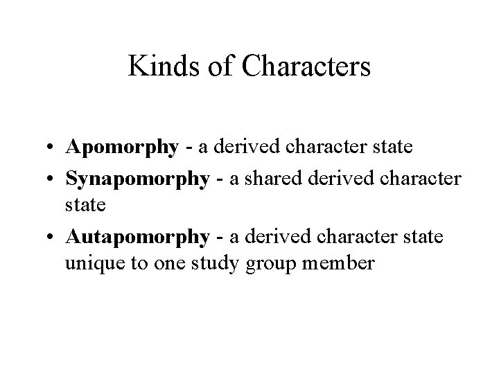 Kinds of Characters • Apomorphy - a derived character state • Synapomorphy - a