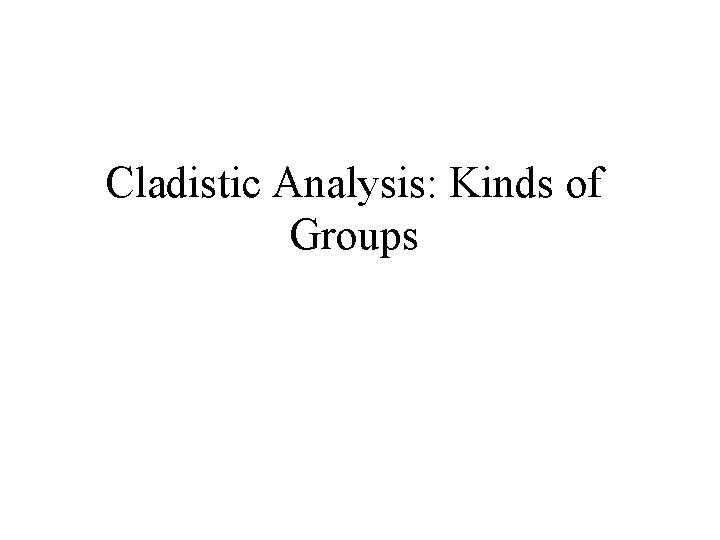 Cladistic Analysis: Kinds of Groups 