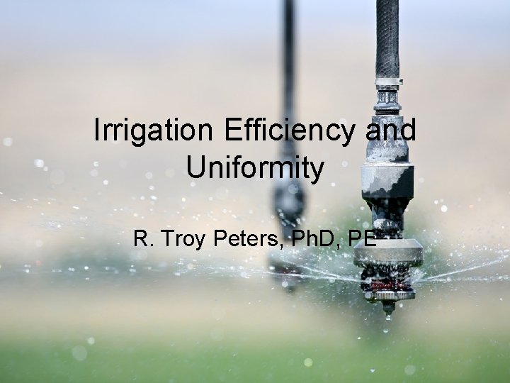 Irrigation Efficiency and Uniformity R. Troy Peters, Ph. D, PE 