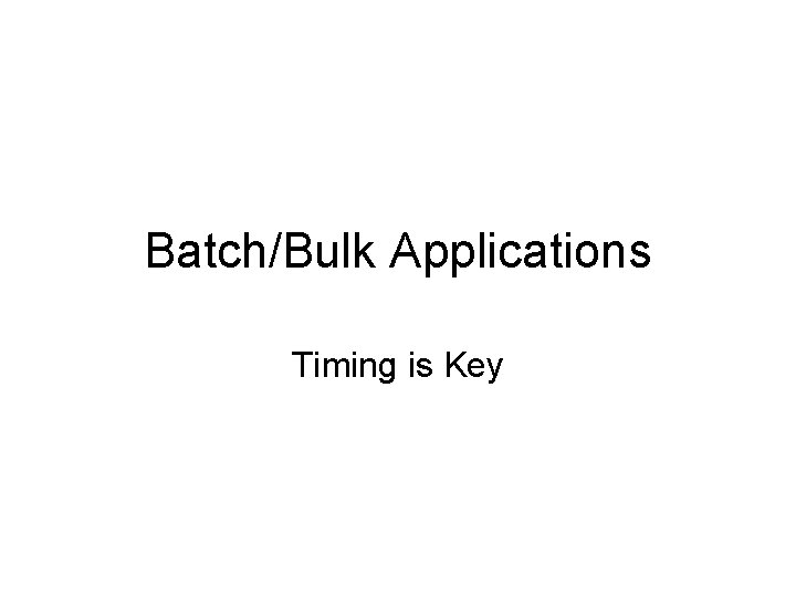 Batch/Bulk Applications Timing is Key 