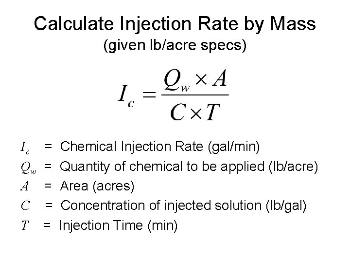 Calculate Injection Rate by Mass (given lb/acre specs) Ic Qw A C T =