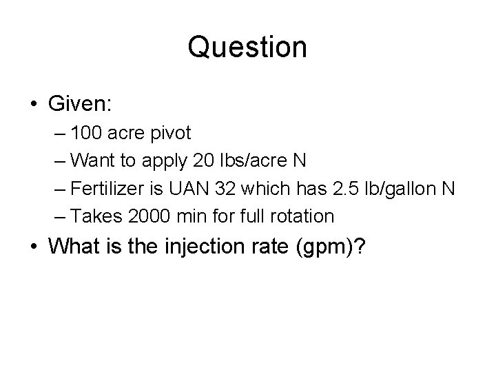 Question • Given: – 100 acre pivot – Want to apply 20 lbs/acre N