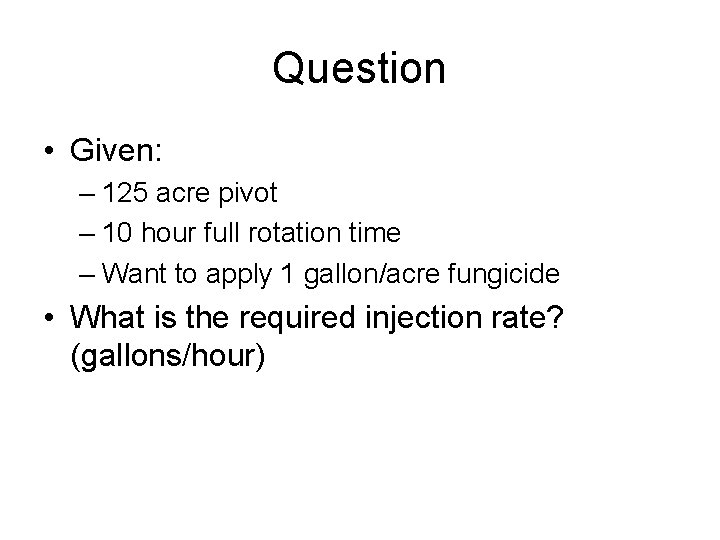 Question • Given: – 125 acre pivot – 10 hour full rotation time –