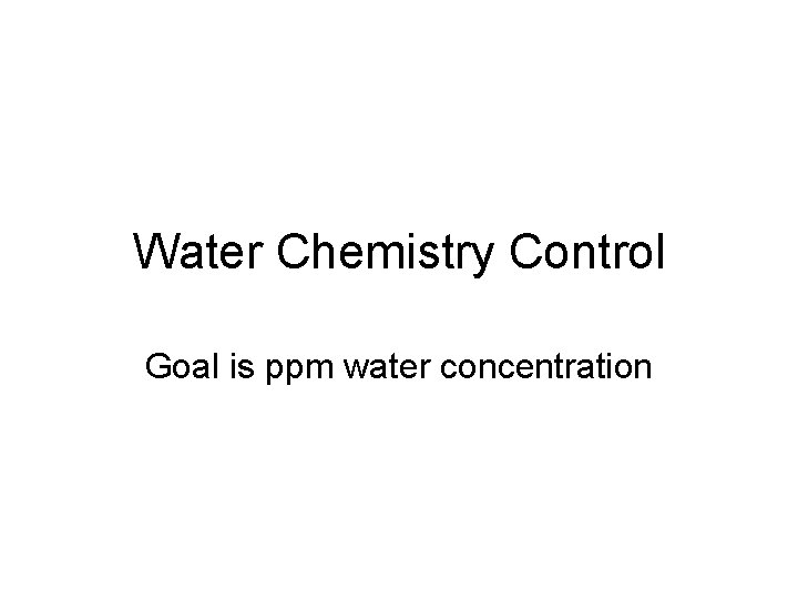 Water Chemistry Control Goal is ppm water concentration 