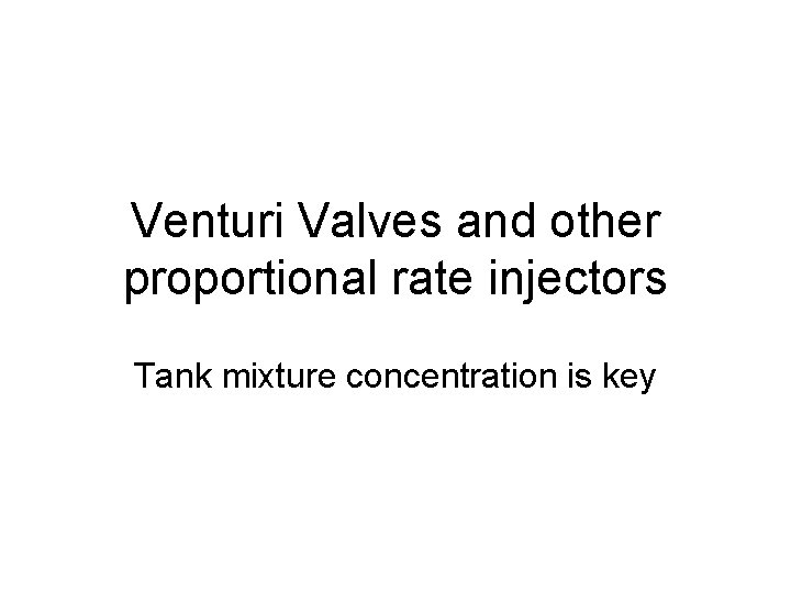 Venturi Valves and other proportional rate injectors Tank mixture concentration is key 