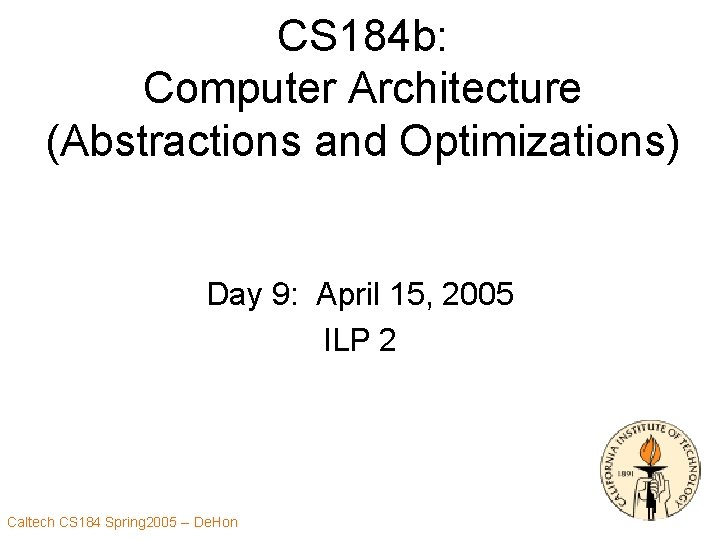 CS 184 b: Computer Architecture (Abstractions and Optimizations) Day 9: April 15, 2005 ILP