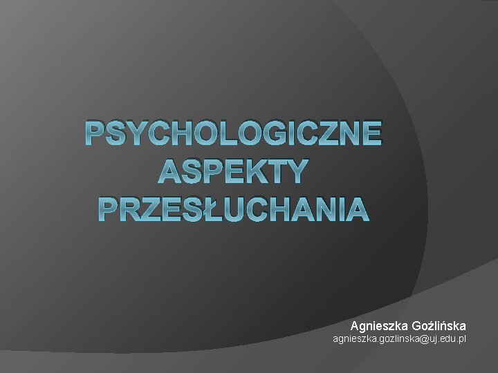 PSYCHOLOGICZNE ASPEKTY PRZESŁUCHANIA Agnieszka Goźlińska agnieszka. gozlinska@uj. edu. pl 