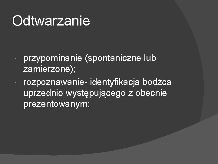 Odtwarzanie przypominanie (spontaniczne lub zamierzone); rozpoznawanie- identyfikacja bodźca uprzednio występującego z obecnie prezentowanym; 