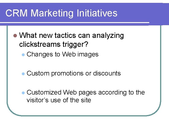 CRM Marketing Initiatives l What new tactics can analyzing clickstreams trigger? l Changes to