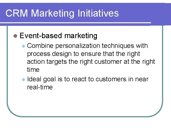 CRM Marketing Initiatives l Event-based marketing Combine personalization techniques with process design to ensure